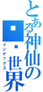 とある神仙の极乐世界（インデックス）