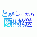 とあるしーたの夏休放送（なつやすみ）