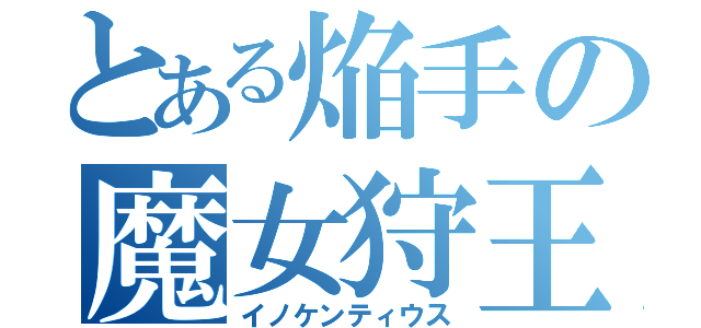 とある焔手の魔女狩王（イノケンティウス）