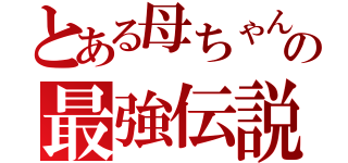 とある母ちゃんの最強伝説（）