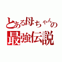 とある母ちゃんの最強伝説（）