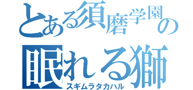 とある須磨学園の眠れる獅子（スギムラタカハル）