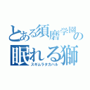 とある須磨学園の眠れる獅子（スギムラタカハル）