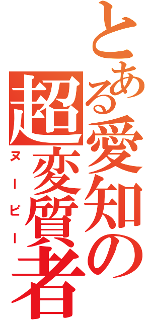 とある愛知の超変質者（ヌーピー）