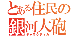 とある住民の銀河大砲（ギャラクティカ）