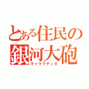 とある住民の銀河大砲（ギャラクティカ）