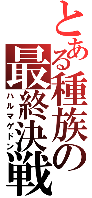 とある種族の最終決戦（ハルマゲドン）