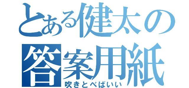 とある健太の答案用紙（吹きとべばいい）