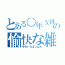 とある○年Ｘ組の愉快な雑談（ゆかいなざつだん）