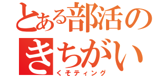 とある部活のきちがい（くそティング）