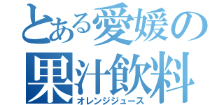 とある愛媛の果汁飲料（オレンジジュース）