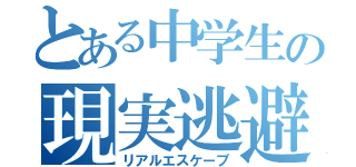 とある中学生の現実逃避（リアルエスケープ）