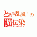 とある乱風°の遊伝染（インフェクション）