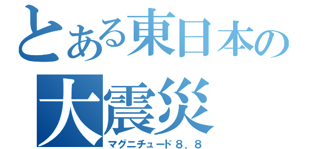 とある東日本の大震災（マグニチュード８．８）