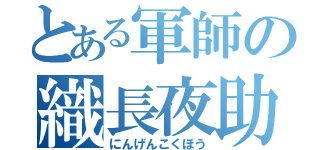 とある軍師の織長夜助（にんげんこくほう）