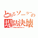 とあるソーラーの堤防決壊（川砂利を盗んで決壊させた在日がいたね）