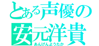 とある声優の安元洋貴（あんげんようたか）