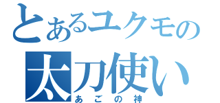 とあるユクモの太刀使い（あごの神）