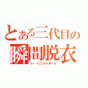 とある三代目の瞬間脱衣（ふぅ～じこちゃあ～ん）