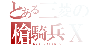 とある三菱の槍騎兵Ｘ（Ｅｖｏｌｕｔｉｏｎ１０）