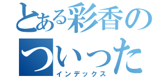 とある彩香のついったー（インデックス）