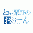 とある粟野のおおーん？（（ ⌒，＿ゝ⌒） ）