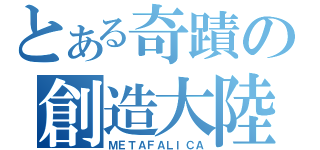 とある奇蹟の創造大陸（ＭＥＴＡＦＡＬＩＣＡ）