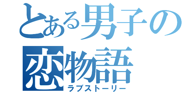 とある男子の恋物語（ラブストーリー）