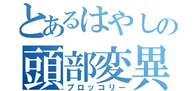 とあるはやしの頭部変異（ブロッコリー）