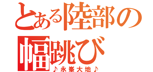 とある陸部の幅跳び（♪永峯大地♪）