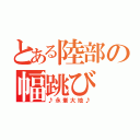 とある陸部の幅跳び（♪永峯大地♪）