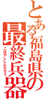 とある福島県の最終兵器（こばやししんたろう）