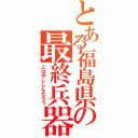 とある福島県の最終兵器（こばやししんたろう）