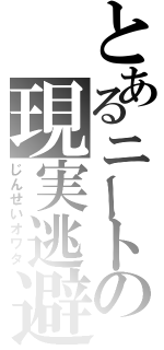 とあるニートの現実逃避（じんせいオワタ）