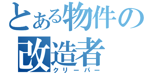 とある物件の改造者（クリーパー）