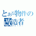 とある物件の改造者（クリーパー）