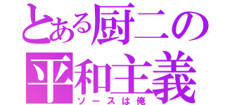 とある厨二の平和主義者（ソースは俺）