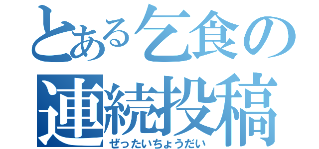 とある乞食の連続投稿（ぜったいちょうだい）