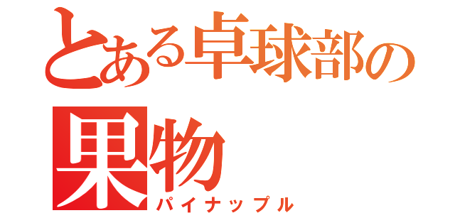 とある卓球部の果物（パイナップル）