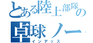 とある陸上部隊の卓球ノート（インデッス）