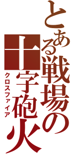 とある戦場の十字砲火（クロスファイア）