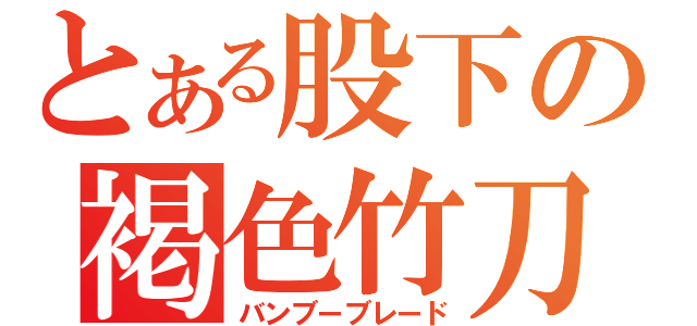 とある股下の褐色竹刀（バンブーブレード）