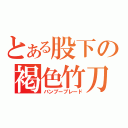 とある股下の褐色竹刀（バンブーブレード）