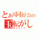 とある同好会の玉転がし（村上ボウル）