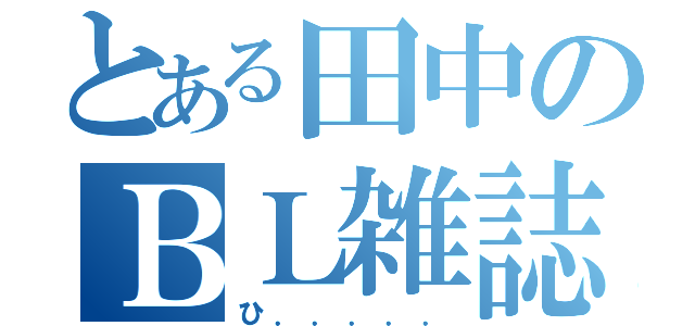 とある田中のＢＬ雑誌（ひ．．．．．）