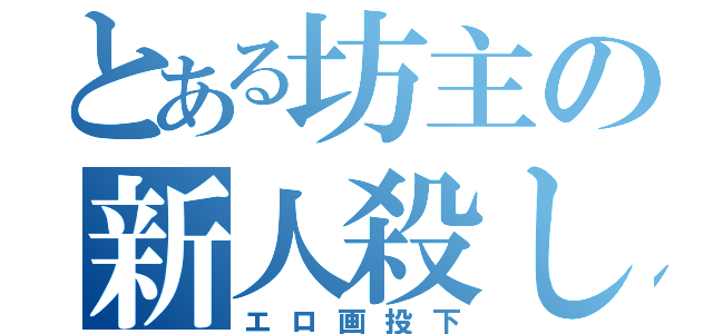 とある坊主の新人殺し（エロ画投下）