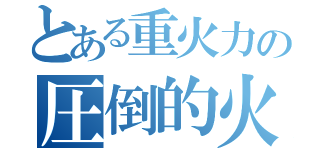 とある重火力の圧倒的火力（）