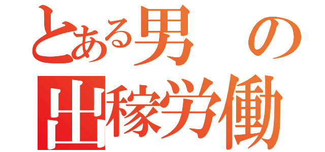 とある男の出稼労働者（）