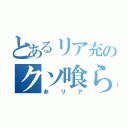 とあるリア充のクソ喰らえ（非リア）