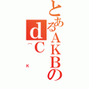 とあるＡＫＢのｄＣ（［Ｋ）